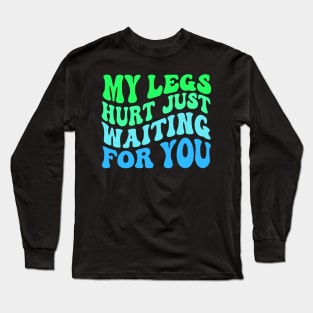 My Legs Hurt Just Waiting for you Long Sleeve T-Shirt